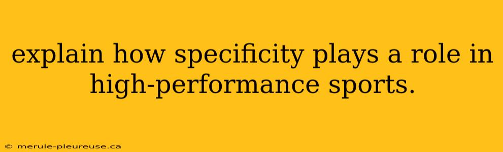 explain how specificity plays a role in high-performance sports.