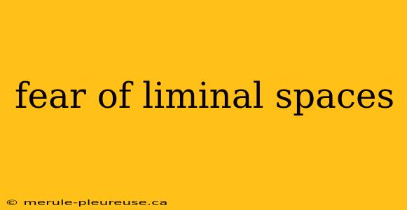 fear of liminal spaces