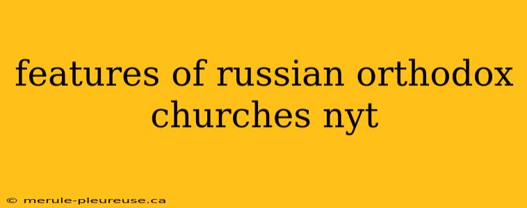 features of russian orthodox churches nyt