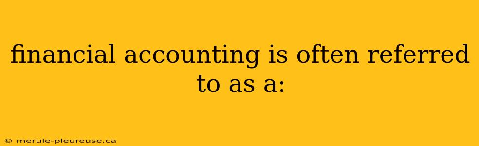 financial accounting is often referred to as a: