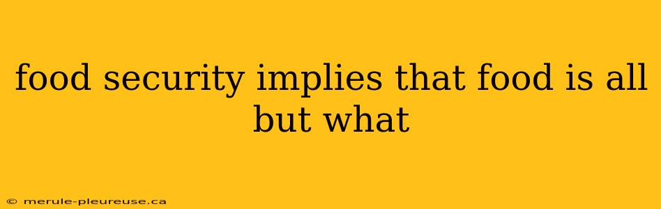 food security implies that food is all but what