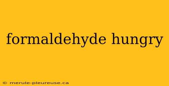 formaldehyde hungry