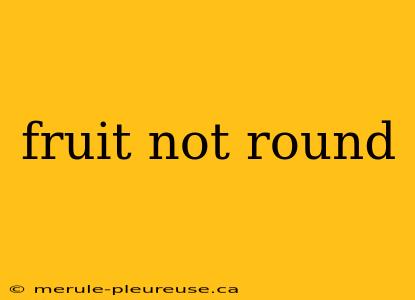 fruit not round