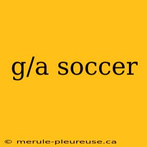 g/a soccer