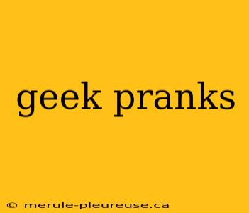 geek pranks