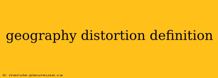 geography distortion definition