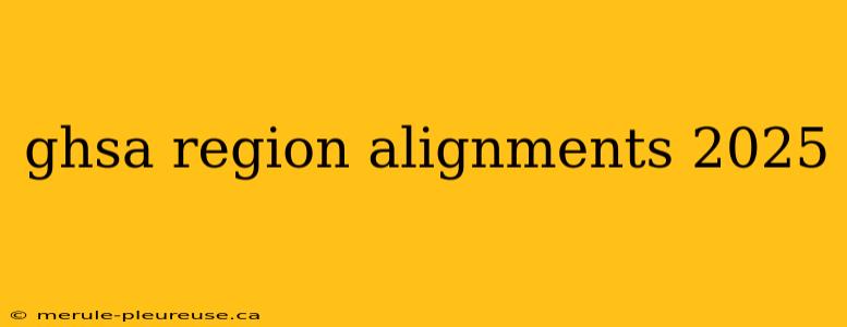 ghsa region alignments 2025