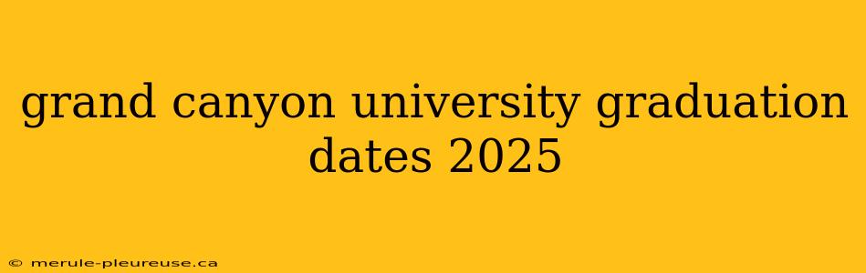 grand canyon university graduation dates 2025