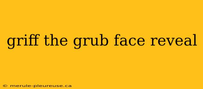 griff the grub face reveal