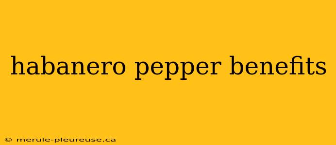 habanero pepper benefits