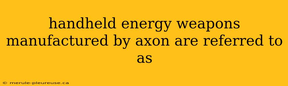 handheld energy weapons manufactured by axon are referred to as