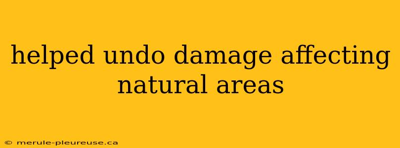 helped undo damage affecting natural areas