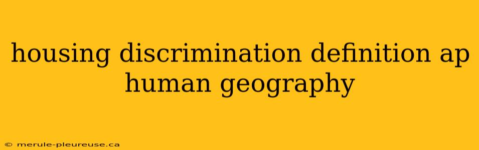 housing discrimination definition ap human geography