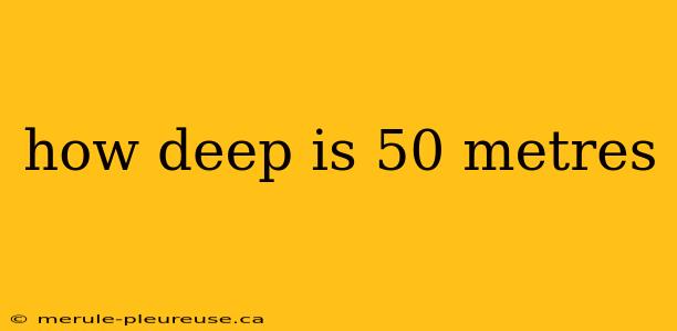 how deep is 50 metres