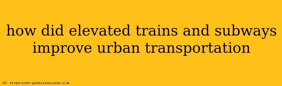 how did elevated trains and subways improve urban transportation