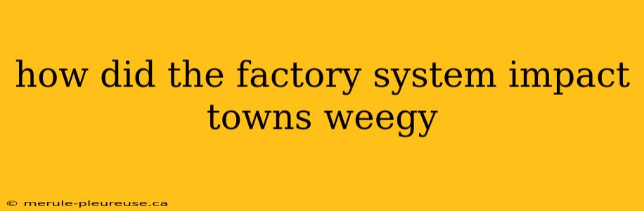 how did the factory system impact towns weegy