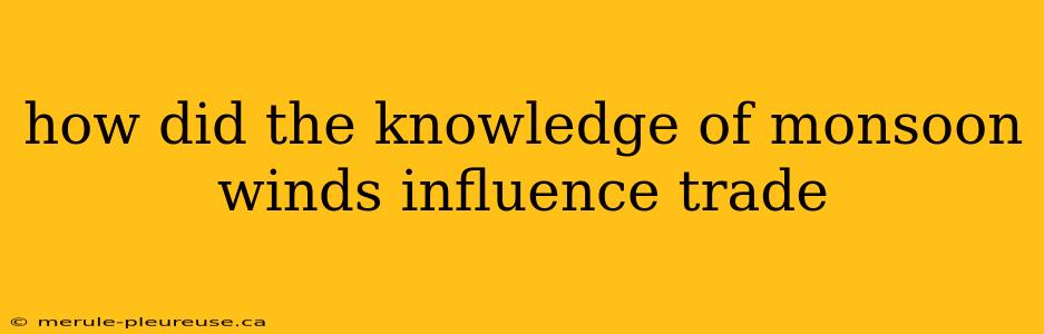 how did the knowledge of monsoon winds influence trade