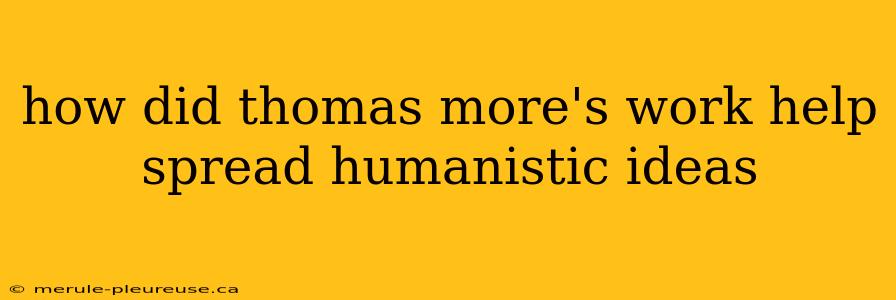 how did thomas more's work help spread humanistic ideas