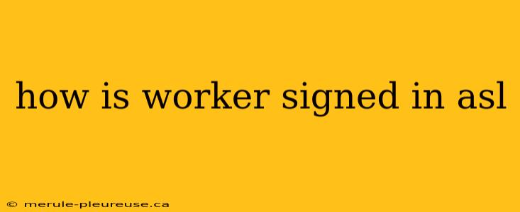 how is worker signed in asl