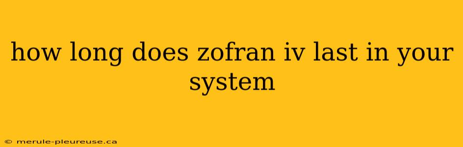 how long does zofran iv last in your system