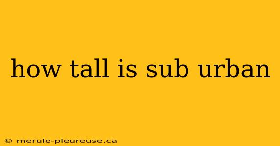 how tall is sub urban