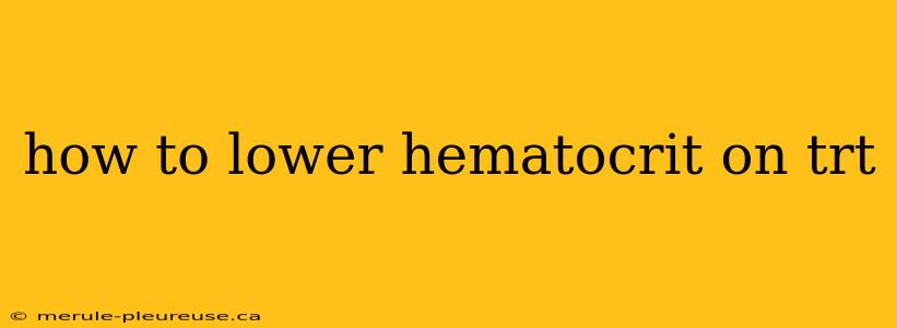 how to lower hematocrit on trt