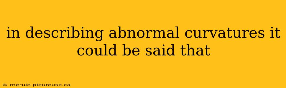 in describing abnormal curvatures it could be said that