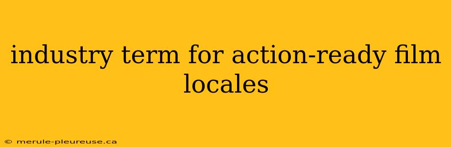 industry term for action-ready film locales