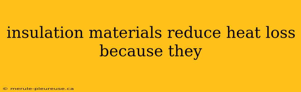 insulation materials reduce heat loss because they