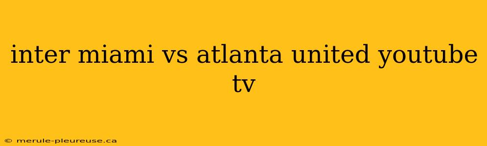 inter miami vs atlanta united youtube tv