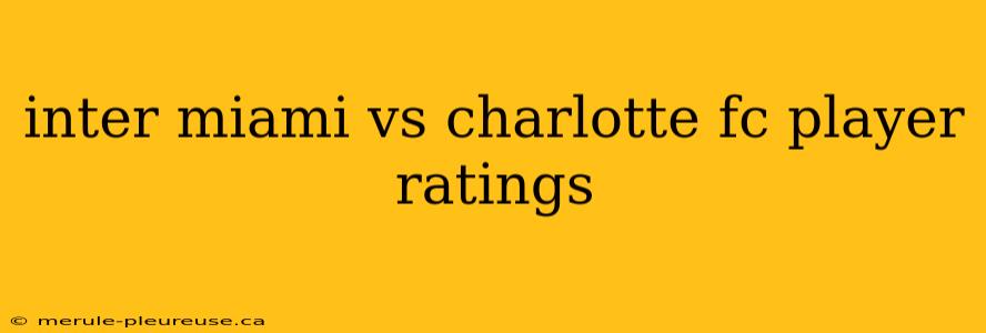 inter miami vs charlotte fc player ratings