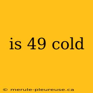 is 49 cold