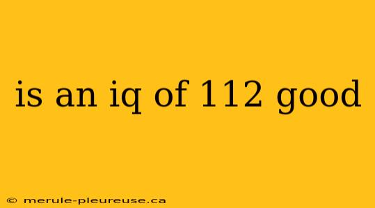 is an iq of 112 good