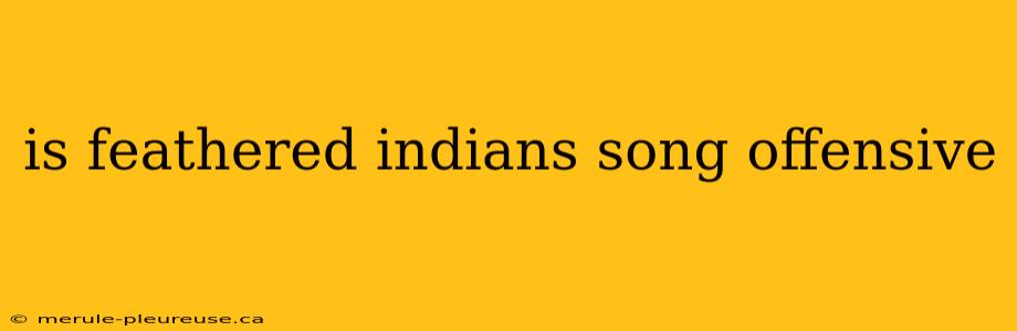 is feathered indians song offensive