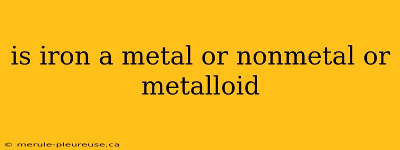 is iron a metal or nonmetal or metalloid