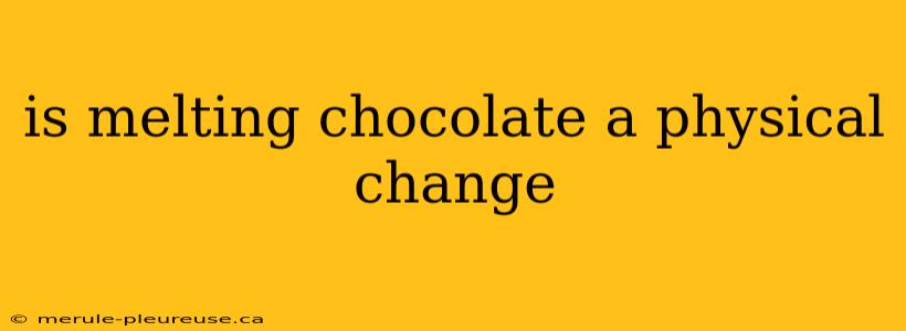 is melting chocolate a physical change