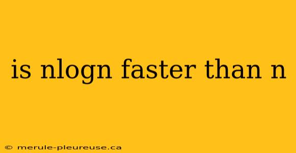 is nlogn faster than n