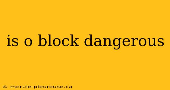 is o block dangerous