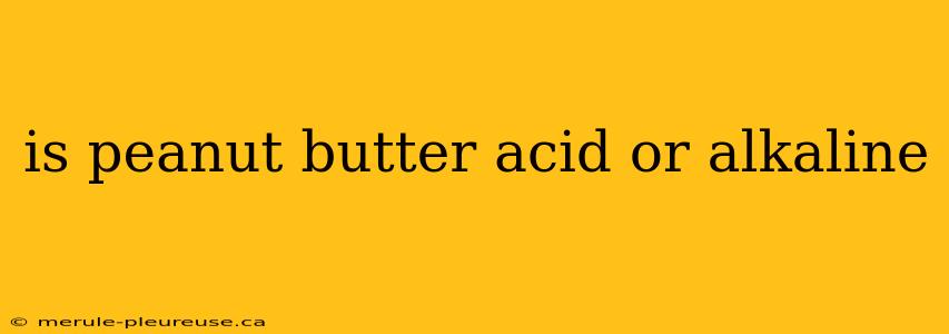 is peanut butter acid or alkaline