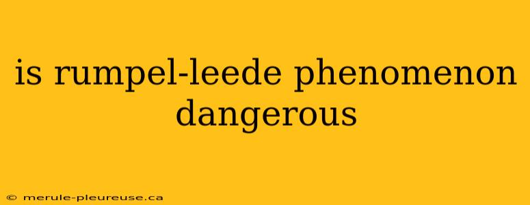 is rumpel-leede phenomenon dangerous