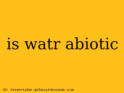 is watr abiotic