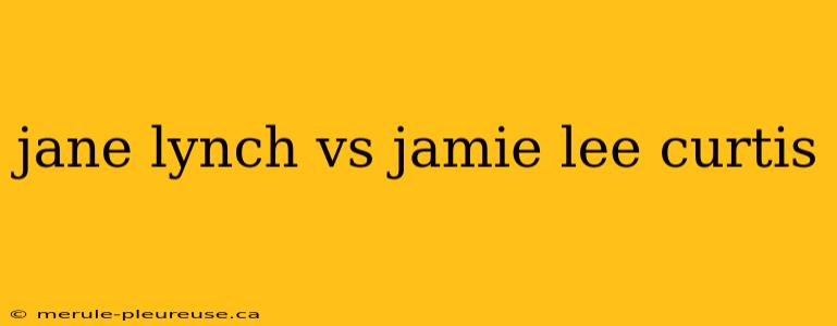 jane lynch vs jamie lee curtis