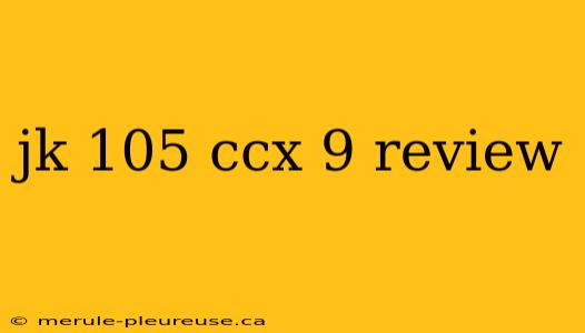 jk 105 ccx 9 review