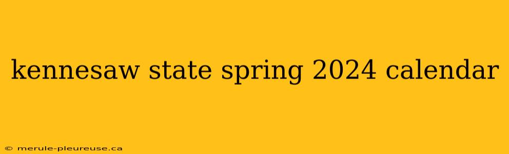 kennesaw state spring 2024 calendar