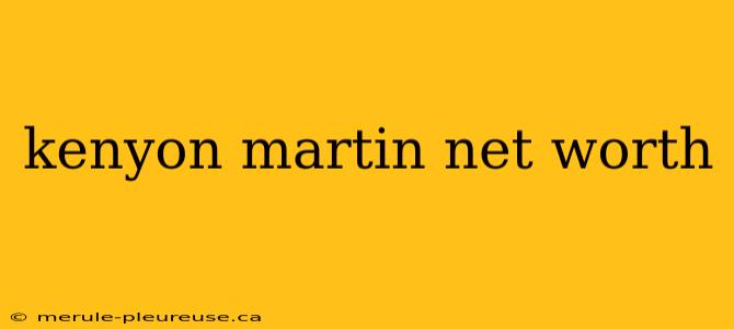 kenyon martin net worth