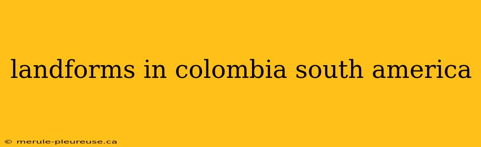 landforms in colombia south america