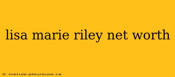 lisa marie riley net worth