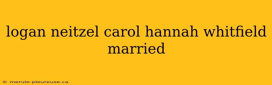 logan neitzel carol hannah whitfield married