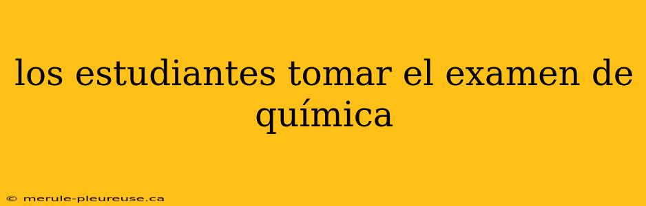 los estudiantes tomar el examen de química