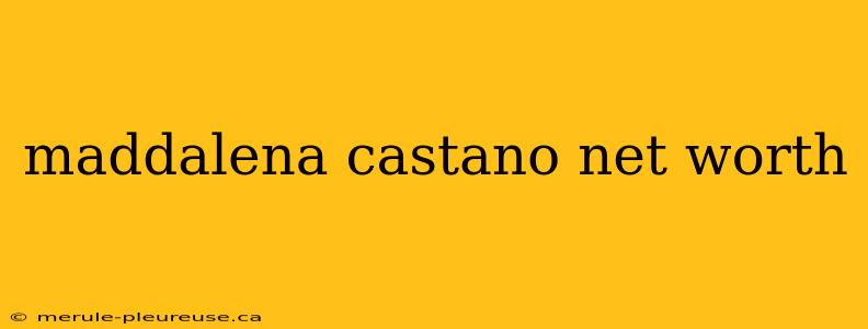 maddalena castano net worth